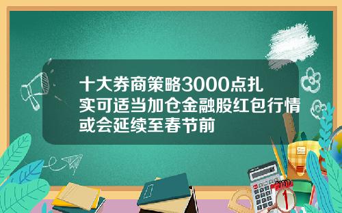十大券商策略3000点扎实可适当加仓金融股红包行情或会延续至春节前