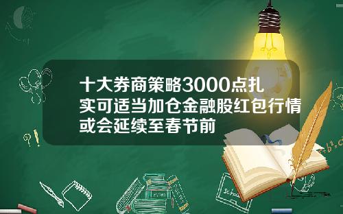 十大券商策略3000点扎实可适当加仓金融股红包行情或会延续至春节前