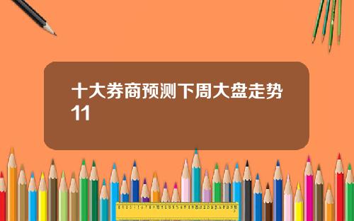 十大券商预测下周大盘走势11