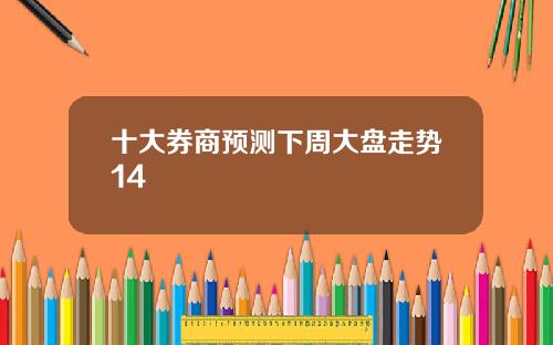 十大券商预测下周大盘走势14