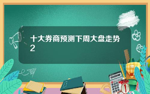 十大券商预测下周大盘走势2