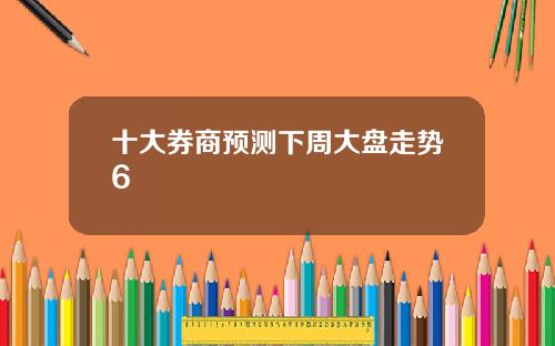十大券商预测下周大盘走势6