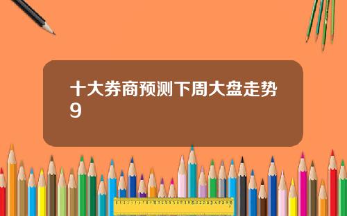 十大券商预测下周大盘走势9