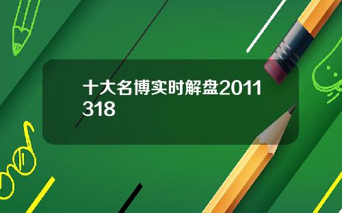 十大名博实时解盘2011318