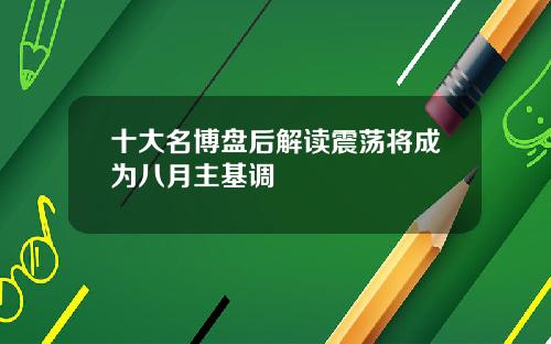 十大名博盘后解读震荡将成为八月主基调