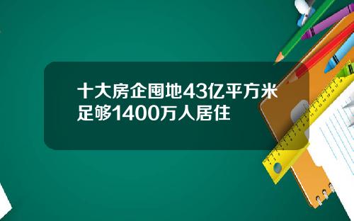 十大房企囤地43亿平方米足够1400万人居住