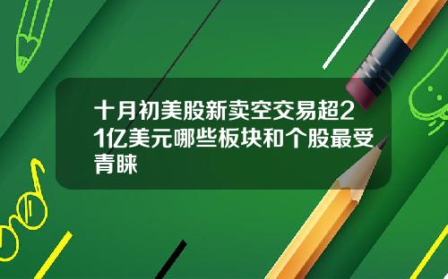十月初美股新卖空交易超21亿美元哪些板块和个股最受青睐
