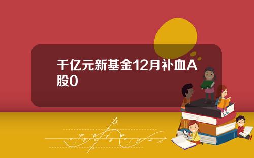 千亿元新基金12月补血A股0