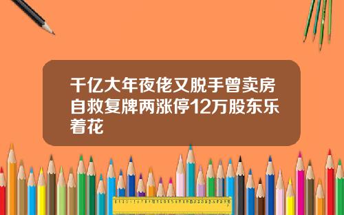 千亿大年夜佬又脱手曾卖房自救复牌两涨停12万股东乐着花