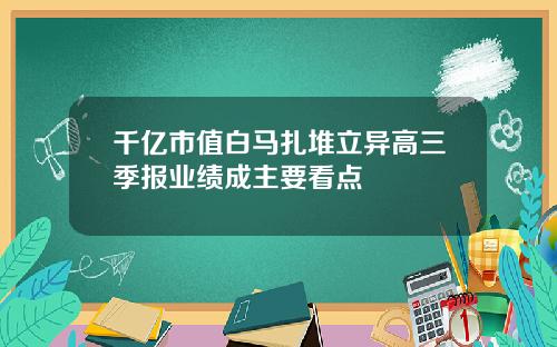 千亿市值白马扎堆立异高三季报业绩成主要看点