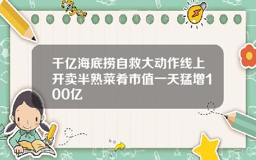 千亿海底捞自救大动作线上开卖半熟菜肴市值一天猛增100亿