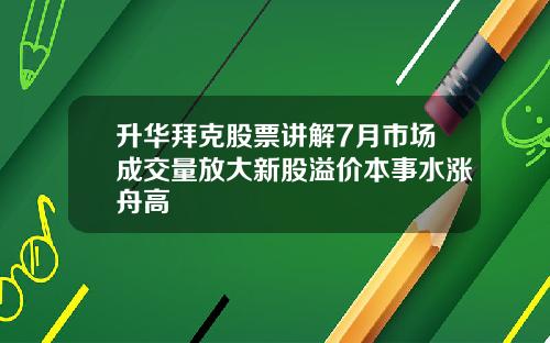 升华拜克股票讲解7月市场成交量放大新股溢价本事水涨舟高