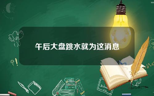 午后大盘跳水就为这消息