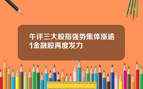 午评三大股指强势集体涨逾1金融股再度发力
