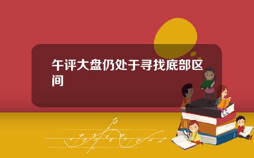 午评大盘仍处于寻找底部区间