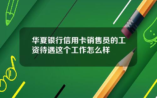 华夏银行信用卡销售员的工资待遇这个工作怎么样