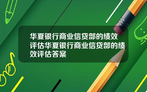 华夏银行商业信贷部的绩效评估华夏银行商业信贷部的绩效评估答案