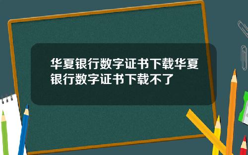 华夏银行数字证书下载华夏银行数字证书下载不了