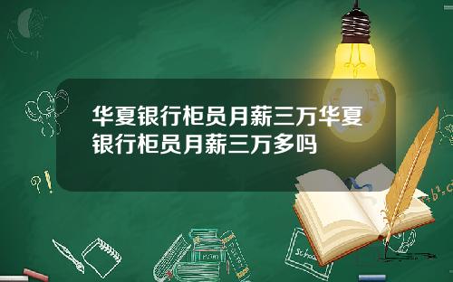 华夏银行柜员月薪三万华夏银行柜员月薪三万多吗