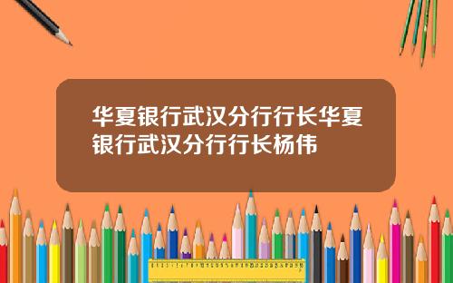 华夏银行武汉分行行长华夏银行武汉分行行长杨伟