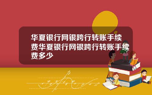 华夏银行网银跨行转账手续费华夏银行网银跨行转账手续费多少
