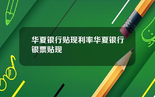 华夏银行贴现利率华夏银行银票贴现