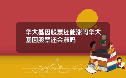 华大基因股票还能涨吗华大基因股票还会涨吗