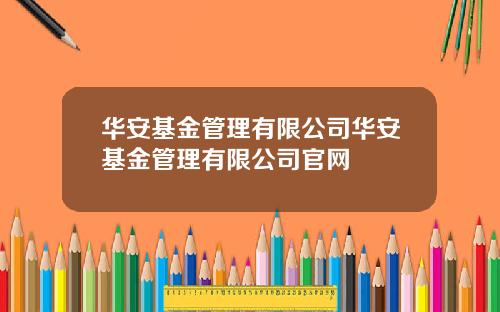 华安基金管理有限公司华安基金管理有限公司官网