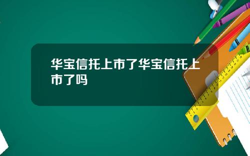 华宝信托上市了华宝信托上市了吗