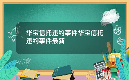 华宝信托违约事件华宝信托违约事件最新