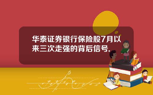 华泰证券银行保险股7月以来三次走强的背后信号.