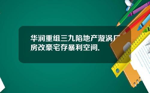 华润重组三九陷地产漩涡厂房改豪宅存暴利空间.