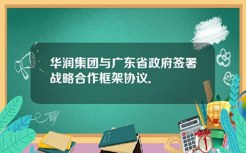 华润集团与广东省政府签署战略合作框架协议.