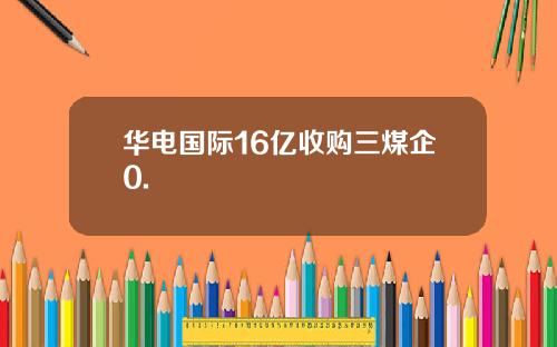 华电国际16亿收购三煤企0.