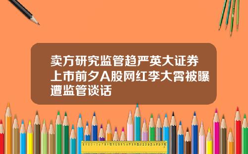卖方研究监管趋严英大证券上市前夕A股网红李大霄被曝遭监管谈话