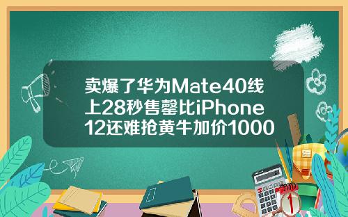 卖爆了华为Mate40线上28秒售罄比iPhone12还难抢黄牛加价1000元
