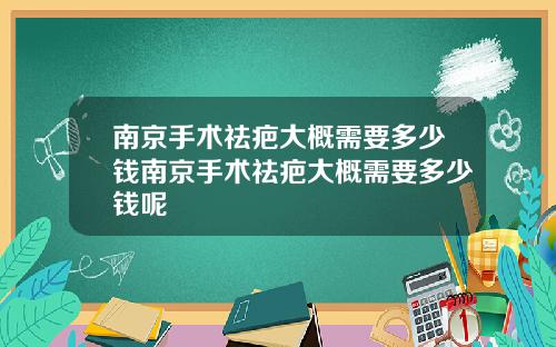 南京手术祛疤大概需要多少钱南京手术祛疤大概需要多少钱呢