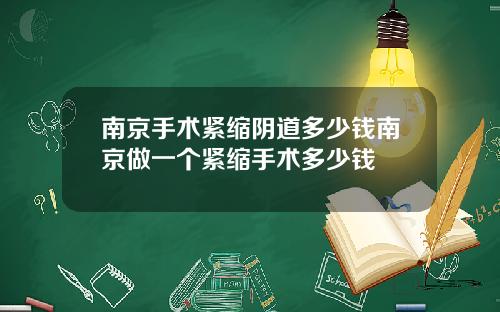 南京手术紧缩阴道多少钱南京做一个紧缩手术多少钱
