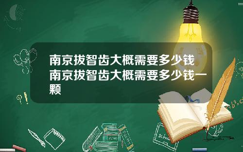 南京拔智齿大概需要多少钱南京拔智齿大概需要多少钱一颗