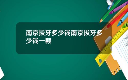 南京拔牙多少钱南京拔牙多少钱一颗