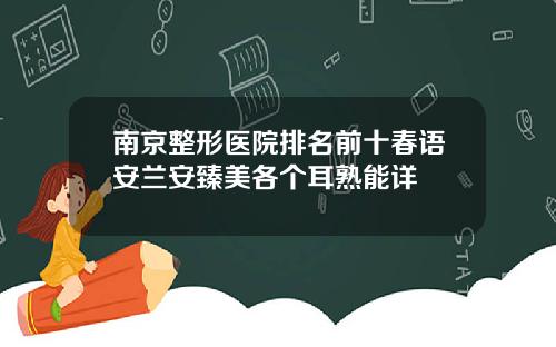南京整形医院排名前十春语安兰安臻美各个耳熟能详