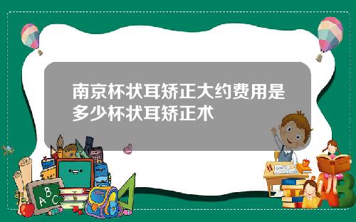 南京杯状耳矫正大约费用是多少杯状耳矫正术