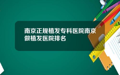 南京正规植发专科医院南京做植发医院排名