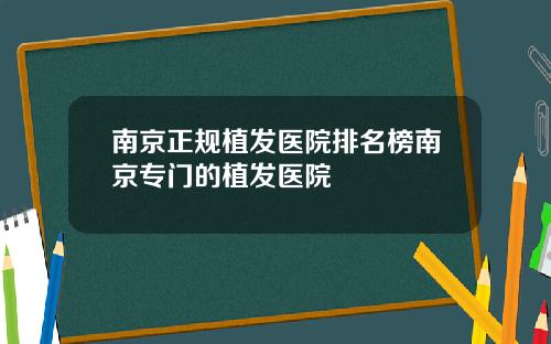 南京正规植发医院排名榜南京专门的植发医院