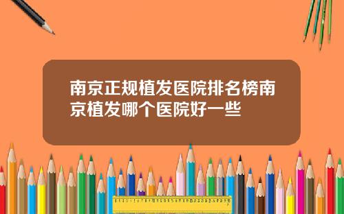 南京正规植发医院排名榜南京植发哪个医院好一些