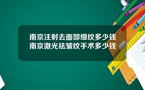 南京注射去面部细纹多少钱南京激光祛皱纹手术多少钱