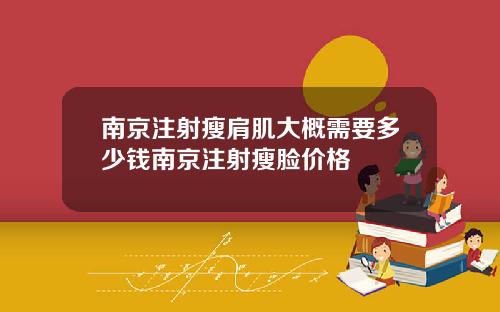 南京注射瘦肩肌大概需要多少钱南京注射瘦脸价格