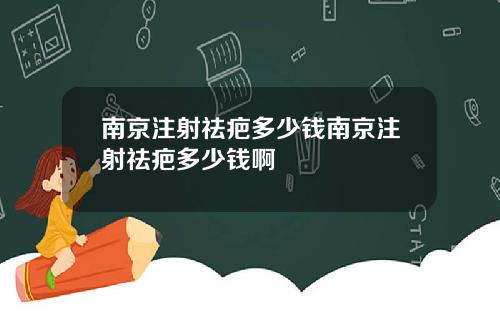 南京注射祛疤多少钱南京注射祛疤多少钱啊