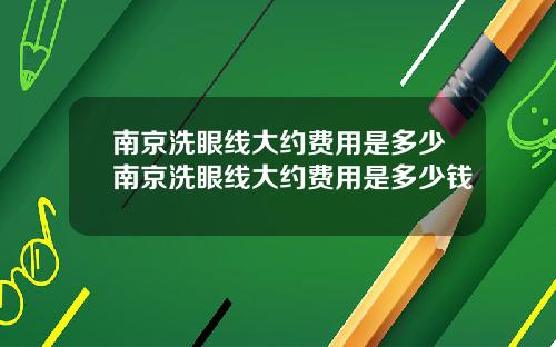 南京洗眼线大约费用是多少南京洗眼线大约费用是多少钱