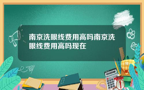南京洗眼线费用高吗南京洗眼线费用高吗现在